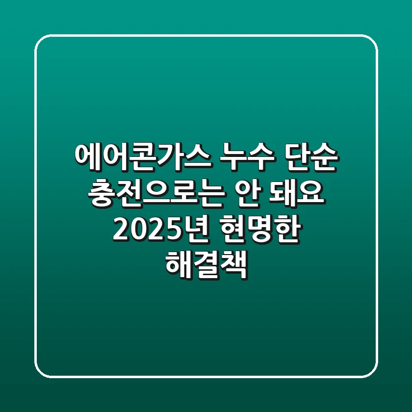 에어콘가스 누수, 단순 충전으로는 안 돼요! 2025년 현명한 해결책