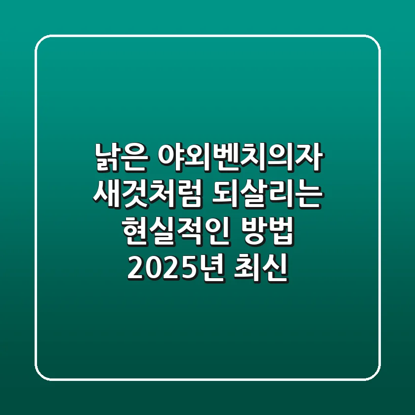 낡은 야외벤치의자, 새것처럼 되살리는 현실적인 방법 (2025년 최신)