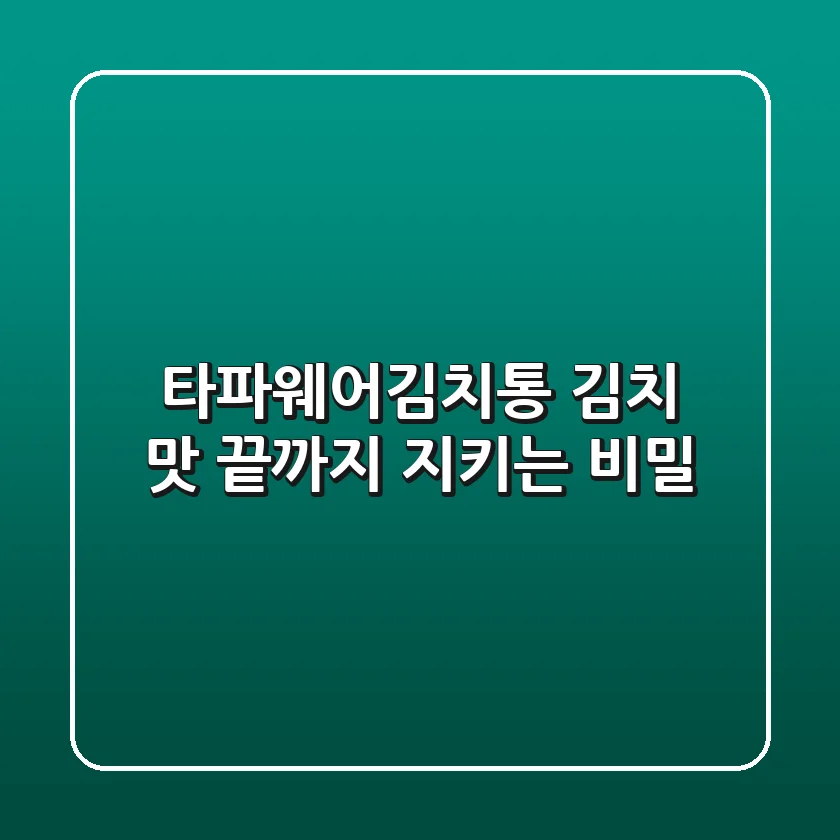 타파웨어김치통: 김치 맛 끝까지 지키는 비밀