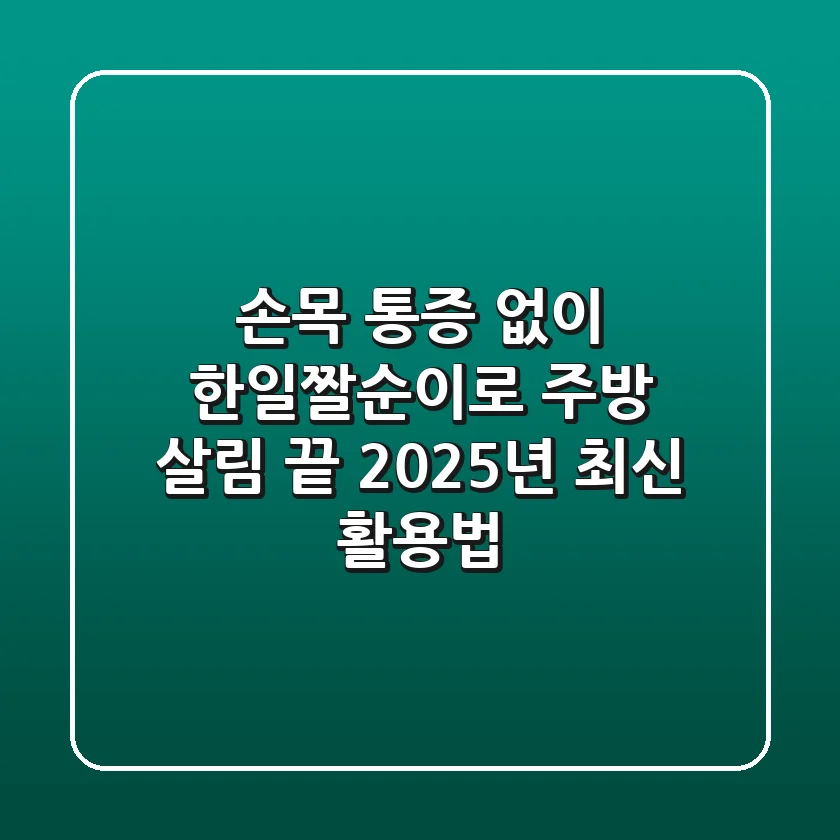 손목 통증 없이 한일짤순이로 주방 살림 끝! 2025년 최신 활용법