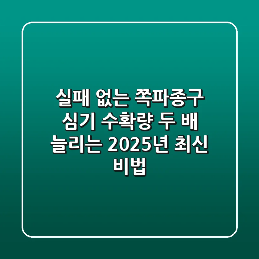 실패 없는 쪽파종구 심기, 수확량 두 배 늘리는 2025년 최신 비법!