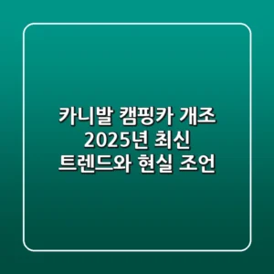 카니발 캠핑카 개조, 2025년 최신 트렌드와 현실 조언
