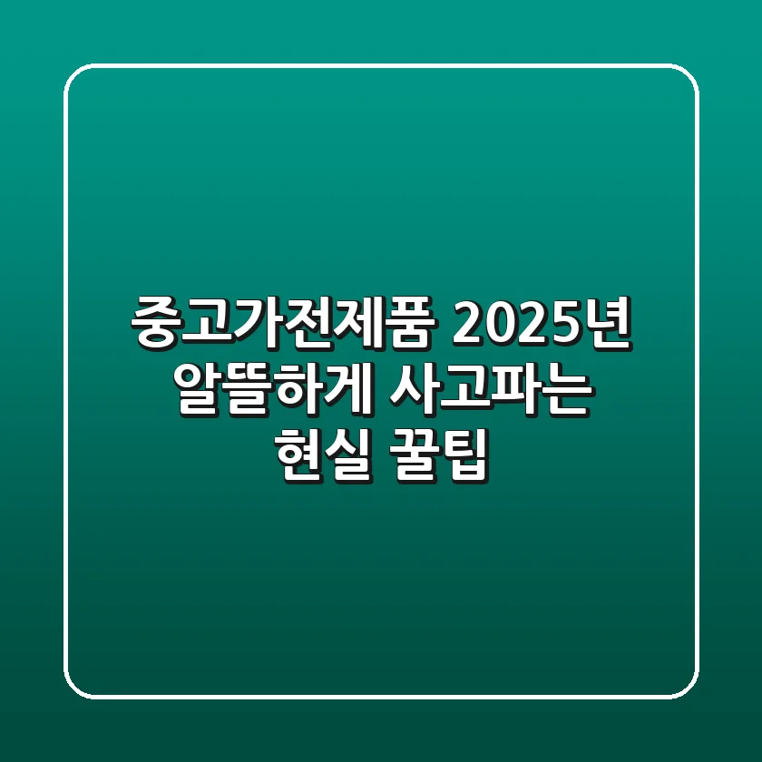 중고가전제품, 2025년 알뜰하게 사고파는 현실 꿀팁