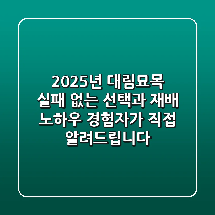 2025년 대림묘목, 실패 없는 선택과 재배 노하우: 경험자가 직접 알려드립니다!