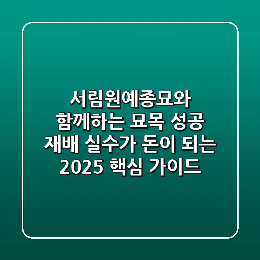 서림원예종묘와 함께하는 묘목 성공 재배: 실수가 돈이 되는 2025 핵심 가이드