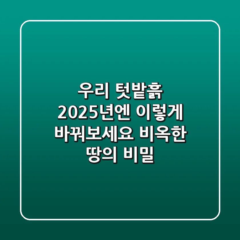 우리 텃밭흙, 2025년엔 이렇게 바꿔보세요: 비옥한 땅의 비밀