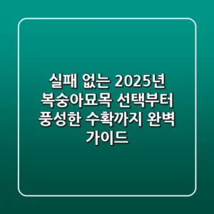 실패 없는 2025년 복숭아묘목 선택부터 풍성한 수확까지, 완벽 가이드!