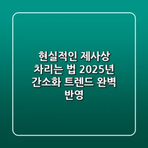 현실적인 제사상 차리는 법: 2025년 간소화 트렌드 완벽 반영