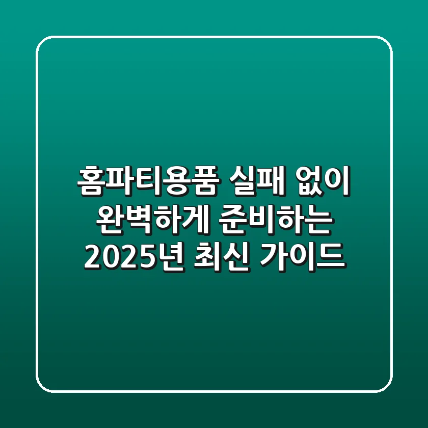 홈파티용품, 실패 없이 완벽하게 준비하는 2025년 최신 가이드