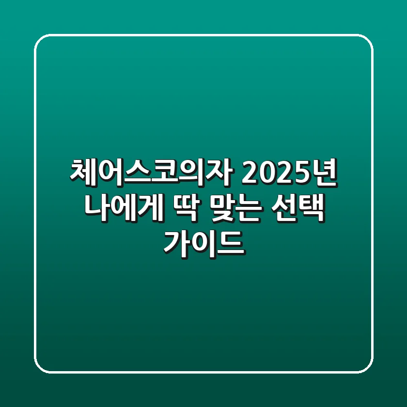 체어스코의자: 2025년 나에게 딱 맞는 선택 가이드