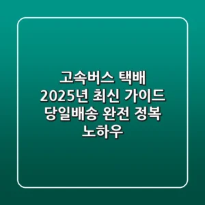 고속버스 택배 2025년 최신 가이드: 당일배송 완전 정복 노하우