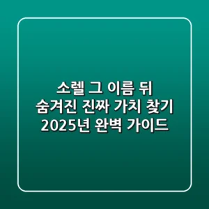 소렐, 그 이름 뒤 숨겨진 진짜 가치 찾기: 2025년 완벽 가이드