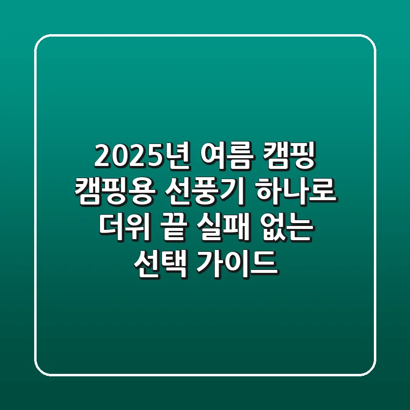 2025년 여름 캠핑, 캠핑용 선풍기 하나로 더위 끝! 실패 없는 선택 가이드