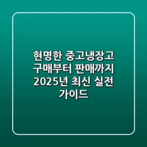 현명한 중고냉장고 구매부터 판매까지, 2025년 최신 실전 가이드