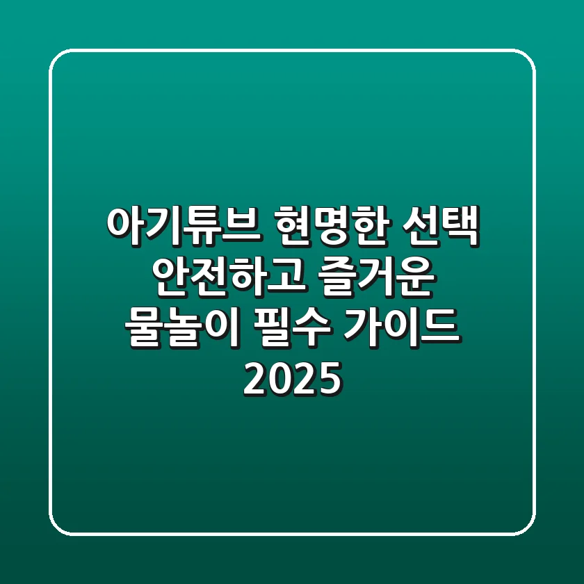 아기튜브 현명한 선택, 안전하고 즐거운 물놀이 필수 가이드 2025