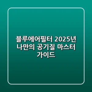 블루에어필터, 2025년 나만의 공기질 마스터 가이드