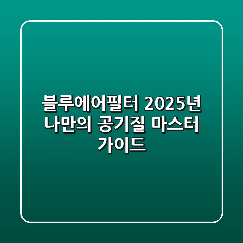 블루에어필터, 2025년 나만의 공기질 마스터 가이드