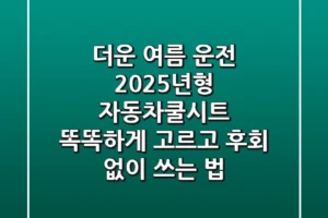 더운 여름 운전? 2025년형 자동차쿨시트, 똑똑하게 고르고 후회 없이 쓰는 법