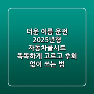 더운 여름 운전? 2025년형 자동차쿨시트, 똑똑하게 고르고 후회 없이 쓰는 법