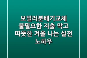 보일러분배기교체: 불필요한 지출 막고 따뜻한 겨울 나는 실전 노하우
