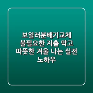 보일러분배기교체: 불필요한 지출 막고 따뜻한 겨울 나는 실전 노하우