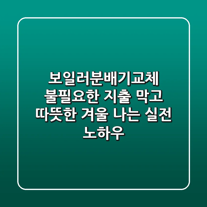 보일러분배기교체: 불필요한 지출 막고 따뜻한 겨울 나는 실전 노하우