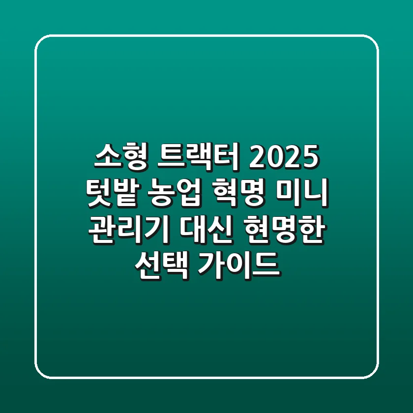 소형 트랙터, 2025 텃밭 농업 혁명! 미니 관리기 대신 현명한 선택 가이드