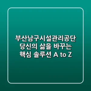 부산남구시설관리공단, 당신의 삶을 바꾸는 핵심 솔루션 A to Z