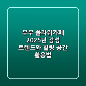 부부 플라워카페, 2025년 감성 트렌드와 힐링 공간 활용법