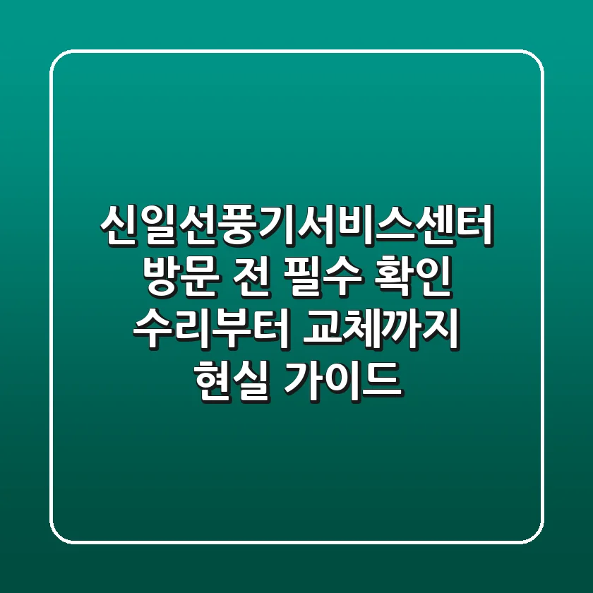 신일선풍기서비스센터 방문 전 필수 확인! 수리부터 교체까지 현실 가이드