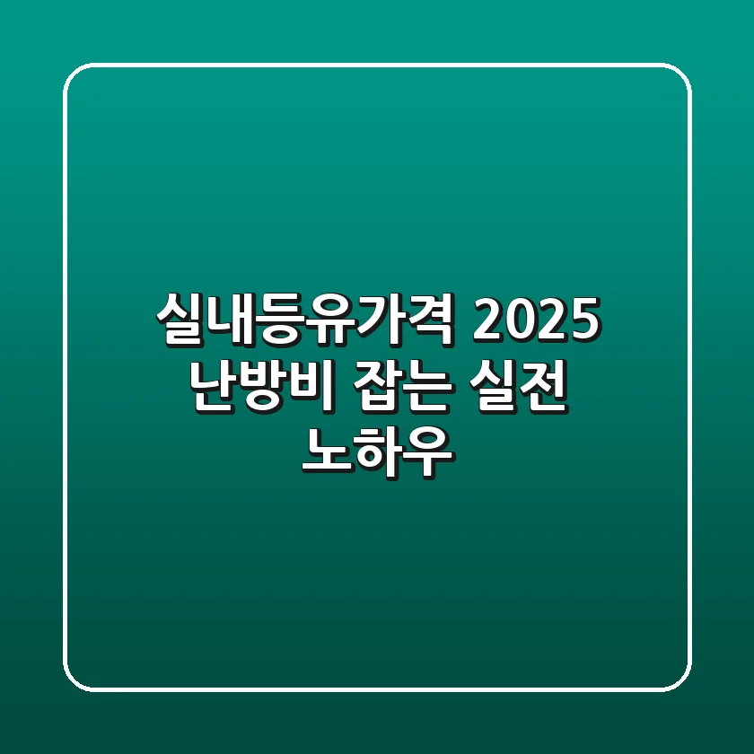 실내등유가격 2025: 난방비 잡는 실전 노하우