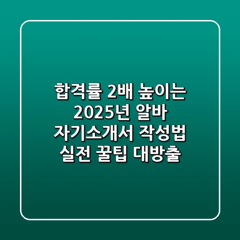 합격률 2배 높이는 2025년 알바 자기소개서 작성법: 실전 꿀팁 대방출