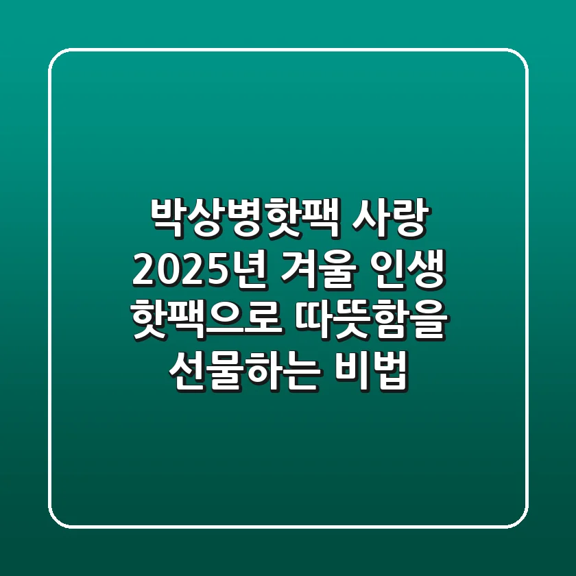 박상병핫팩 사랑, 2025년 겨울, 인생 핫팩으로 따뜻함을 선물하는 비법