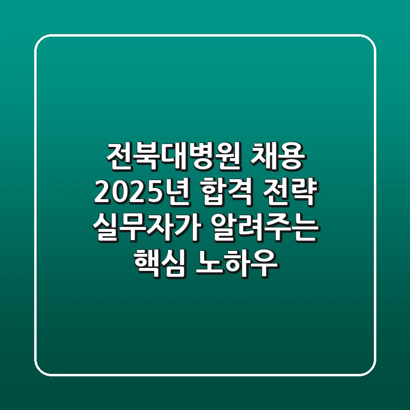 전북대병원 채용, 2025년 합격 전략: 실무자가 알려주는 핵심 노하우