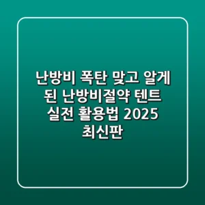 난방비 폭탄 맞고 알게 된 난방비절약 텐트 실전 활용법 (2025 최신판)