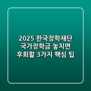 2025 한국장학재단 국가장학금, 놓치면 후회할 3가지 핵심 팁