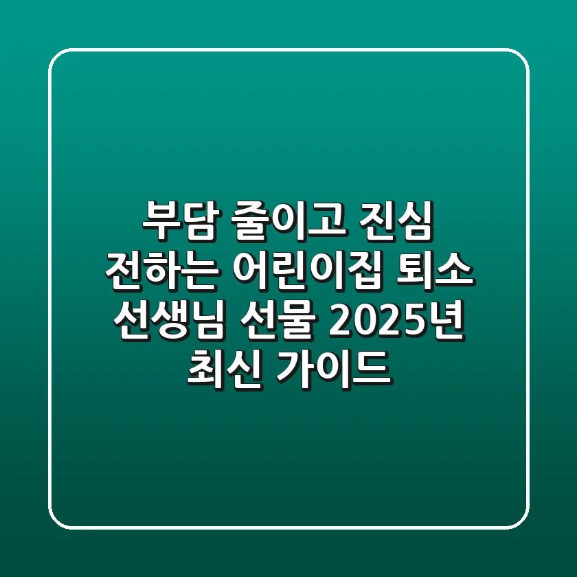 부담 줄이고 진심 전하는 어린이집 퇴소 선생님 선물, 2025년 최신 가이드