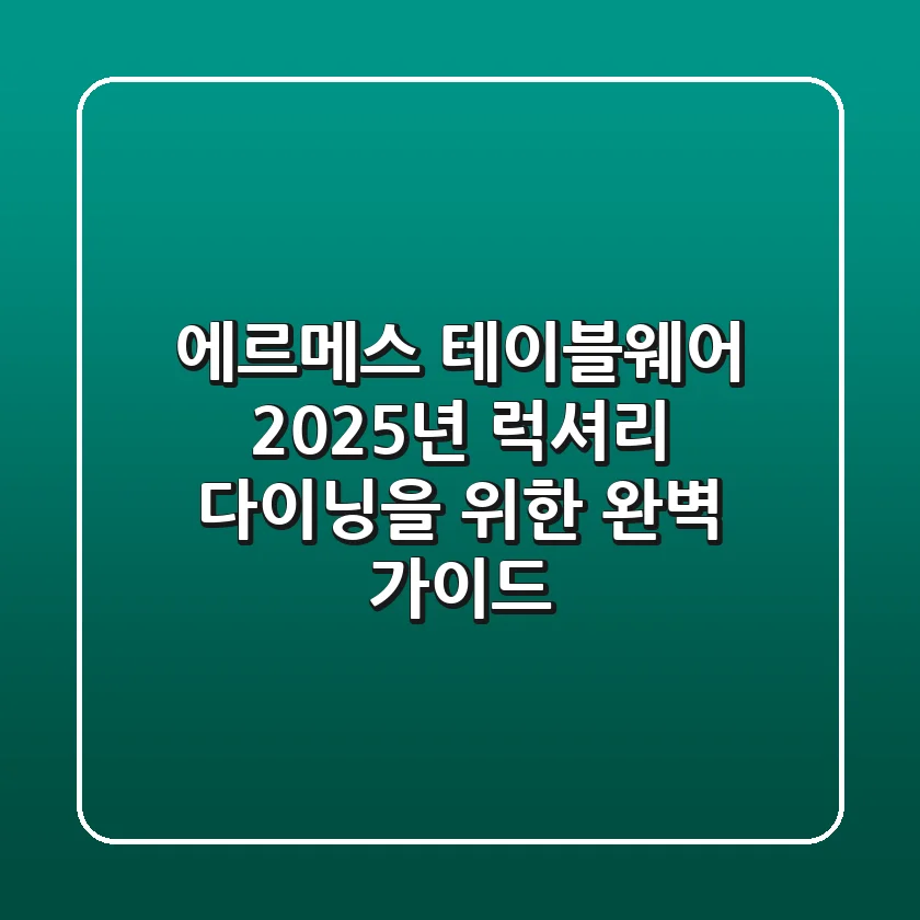 에르메스 테이블웨어: 2025년 럭셔리 다이닝을 위한 완벽 가이드