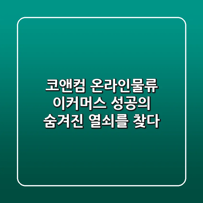 코앤컴 온라인물류, 이커머스 성공의 숨겨진 열쇠를 찾다