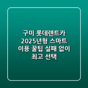 구미 롯데렌트카, 2025년형 스마트 이용 꿀팁: 실패 없이 최고 선택!