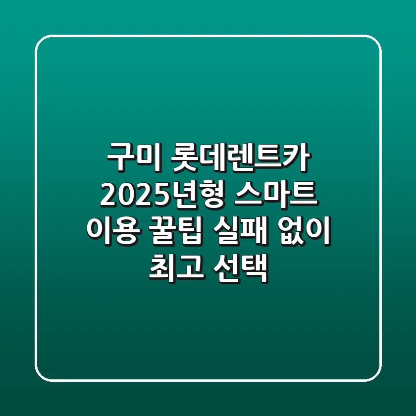 구미 롯데렌트카, 2025년형 스마트 이용 꿀팁: 실패 없이 최고 선택!