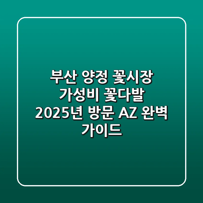 부산 양정 꽃시장 가성비 꽃다발? 2025년 방문 A-Z 완벽 가이드!