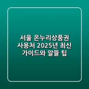 서울 온누리상품권 사용처, 2025년 최신 가이드와 알뜰 팁