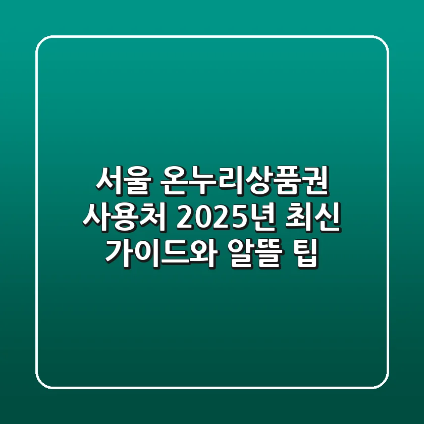 서울 온누리상품권 사용처, 2025년 최신 가이드와 알뜰 팁