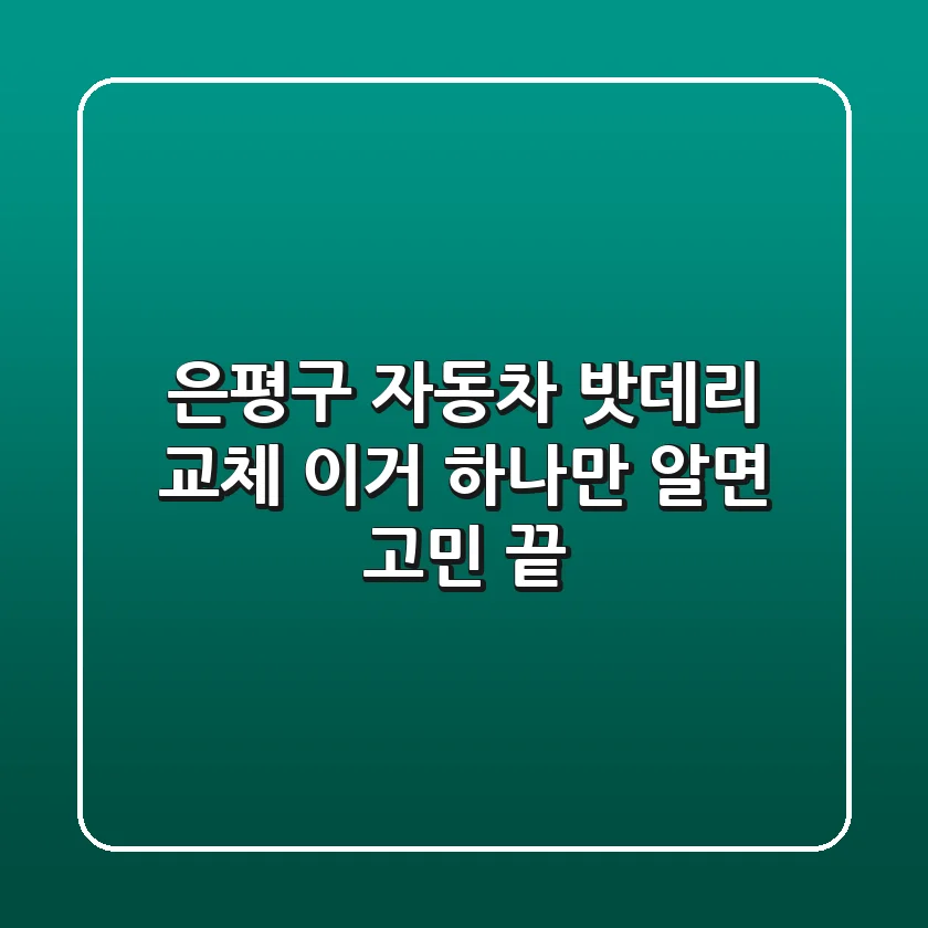 은평구 자동차 밧데리 교체, 이거 하나만 알면 고민 끝!
