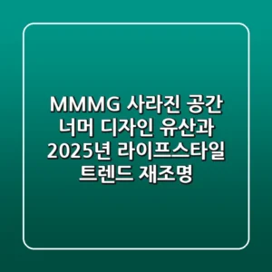 MMMG, 사라진 공간 너머: 디자인 유산과 2025년 라이프스타일 트렌드 재조명