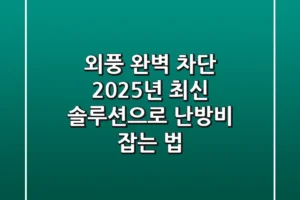 외풍 완벽 차단! 2025년 최신 솔루션으로 난방비 잡는 법