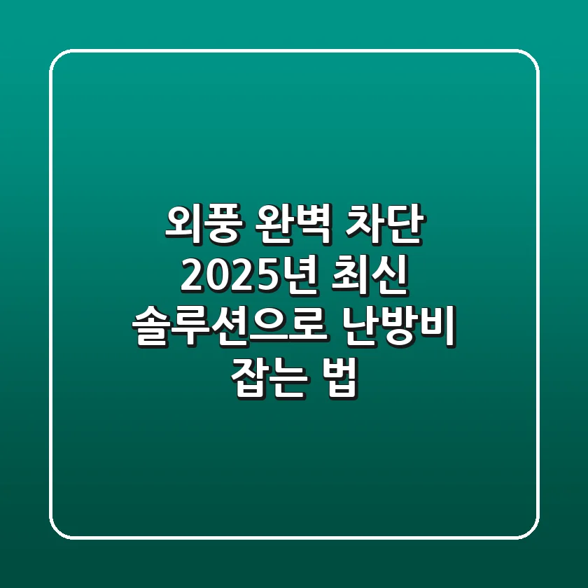 외풍 완벽 차단! 2025년 최신 솔루션으로 난방비 잡는 법