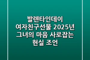 발렌타인데이 여자친구선물, 2025년 그녀의 마음 사로잡는 현실 조언