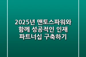 2025년, 맨토스파워와 함께 성공적인 인재 파트너십 구축하기